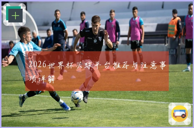 2026世界杯买球平台推荐与注意事项详解