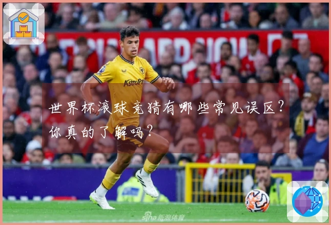世界杯滚球竞猜有哪些常见误区？你真的了解吗？
