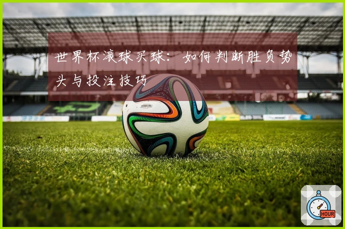 世界杯滚球买球：如何判断胜负势头与投注技巧
