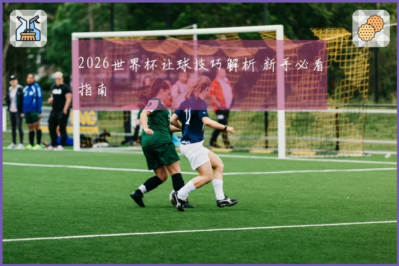 2026世界杯让球技巧解析 新手必看指南