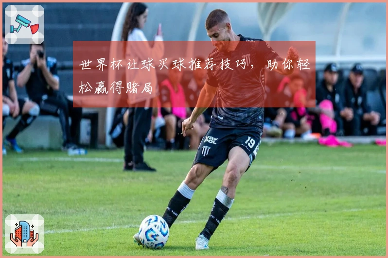世界杯让球买球推荐技巧，助你轻松赢得赌局