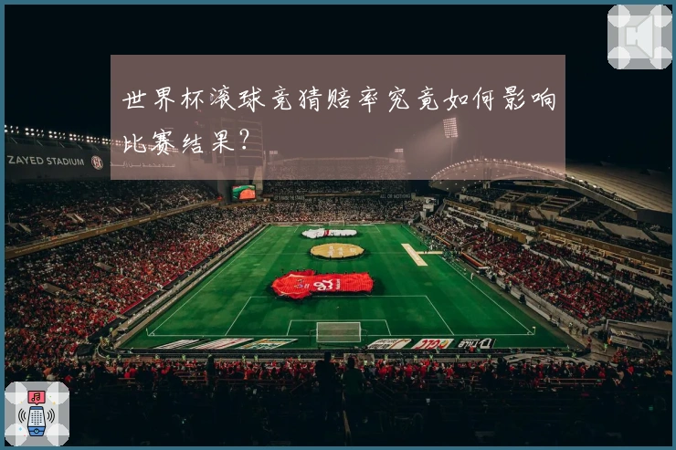 世界杯滚球竞猜赔率究竟如何影响比赛结果？