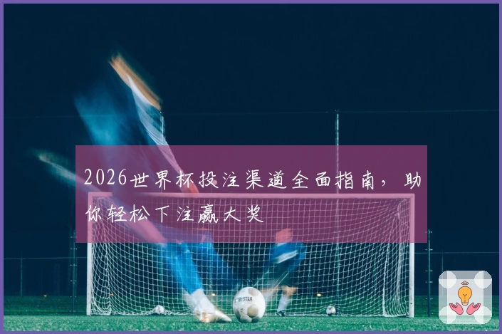 2026世界杯投注渠道全面指南，助你轻松下注赢大奖