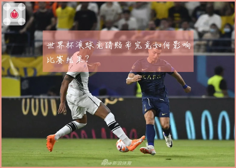 世界杯滚球竞猜赔率究竟如何影响比赛结果？