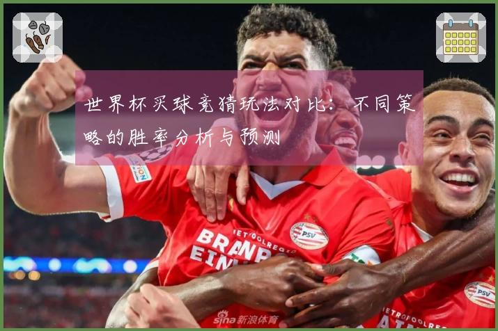 世界杯买球竞猜玩法对比：不同策略的胜率分析与预测