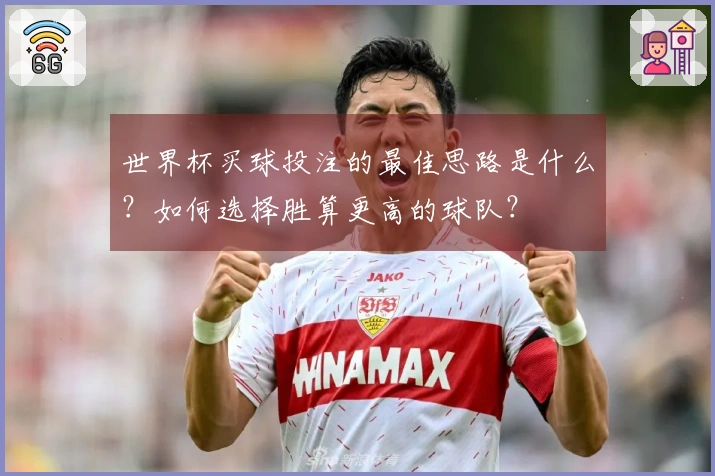 世界杯买球投注的最佳思路是什么？如何选择胜算更高的球队？