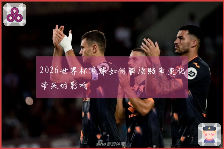 2026世界杯滚球如何解读赔率变化带来的影响