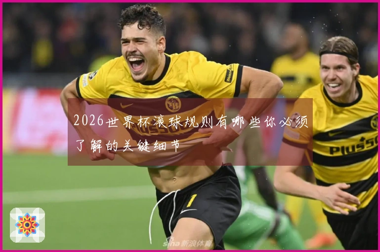 2026世界杯滚球规则有哪些你必须了解的关键细节