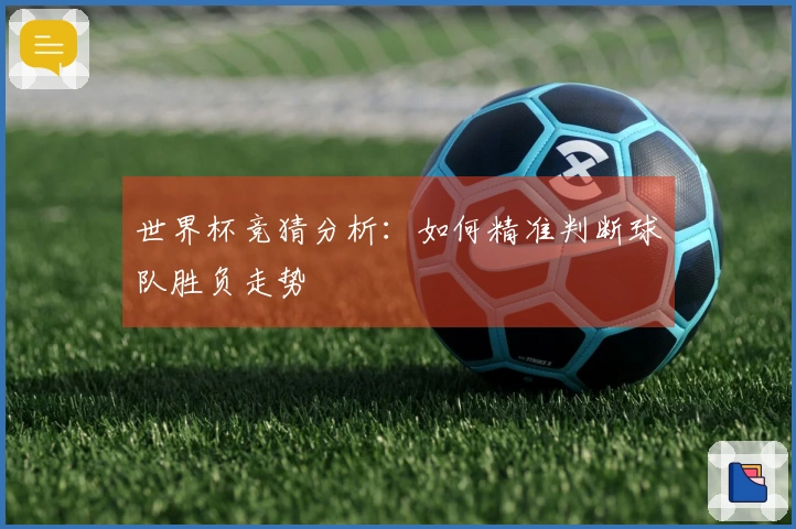 世界杯竞猜分析：如何精准判断球队胜负走势