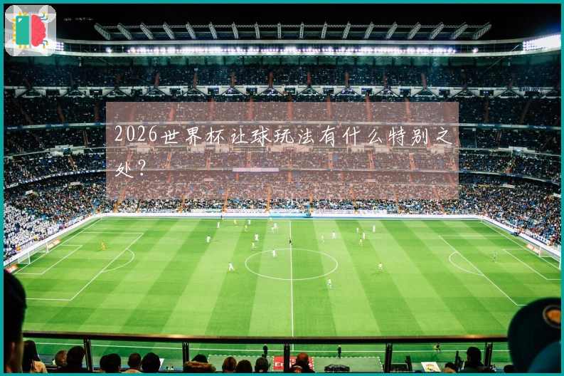 2026世界杯让球玩法有什么特别之处？