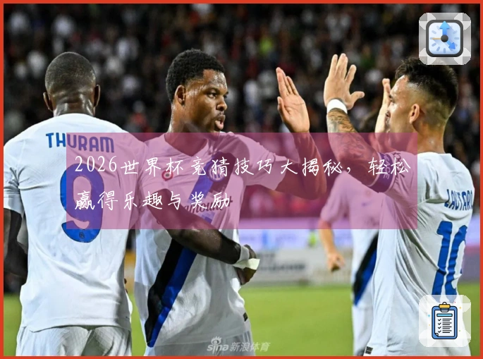 2026世界杯竞猜技巧大揭秘，轻松赢得乐趣与奖励