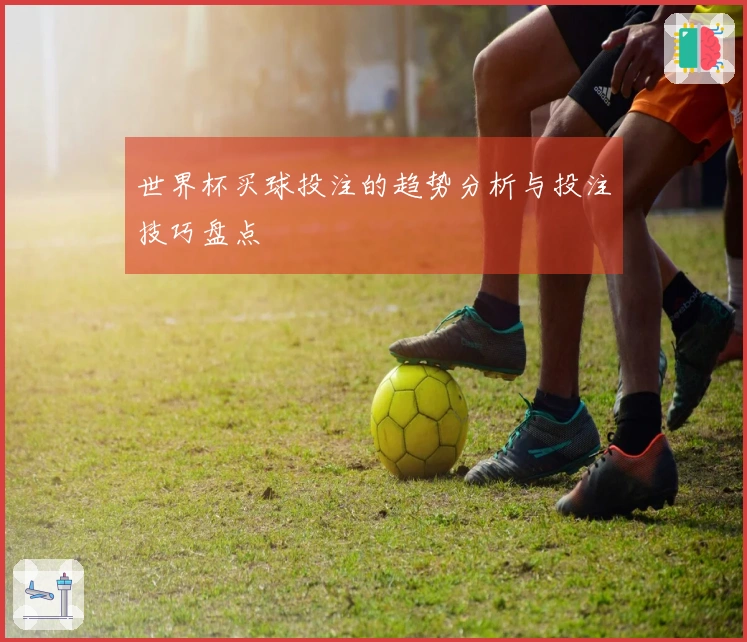 世界杯买球投注的趋势分析与投注技巧盘点