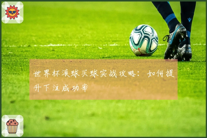 世界杯滚球买球实战攻略：如何提升下注成功率
